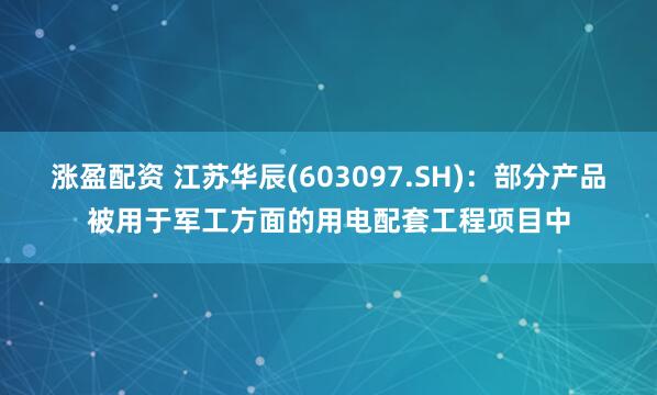 涨盈配资 江苏华辰(603097.SH)：部分产品被用于军工方面的用电配套工程项目中