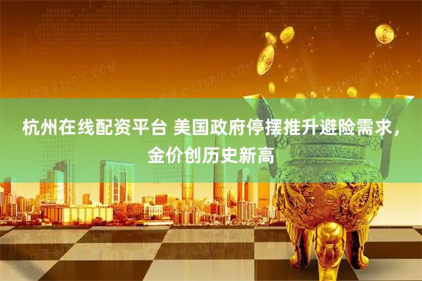 杭州在线配资平台 美国政府停摆推升避险需求，金价创历史新高