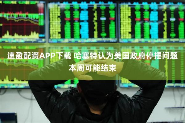 速盈配资APP下载 哈塞特认为美国政府停摆问题本周可能结束