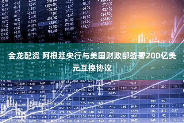金龙配资 阿根廷央行与美国财政部签署200亿美元互换协议