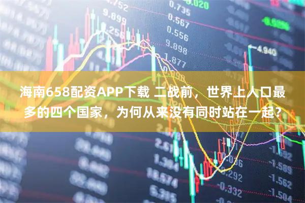 海南658配资APP下载 二战前，世界上人口最多的四个国家，为何从来没有同时站在一起？