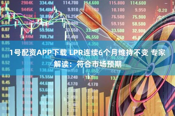 1号配资APP下载 LPR连续6个月维持不变 专家解读：符合市场预期