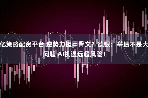 亿策略配资平台 逆势力挺甲骨文？德银：举债不是大问题 AI机遇远超风险！
