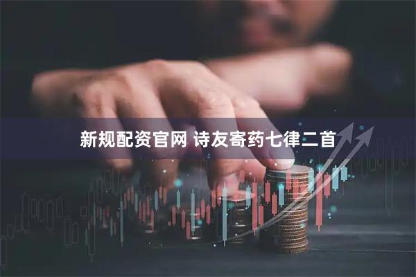 新规配资官网 诗友寄药七律二首
