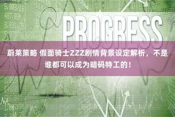 蔚莱策略 假面骑士ZZZ剧情背景设定解析，不是谁都可以成为暗码特工的！