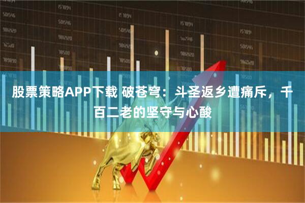 股票策略APP下载 破苍穹：斗圣返乡遭痛斥，千百二老的坚守与心酸