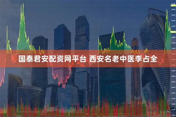 国泰君安配资网平台 西安名老中医李占全