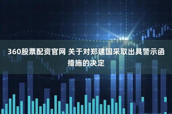 360股票配资官网 关于对郑建国采取出具警示函措施的决定