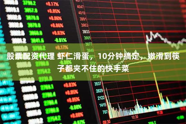 股票配资代理 虾仁滑蛋，10分钟搞定，嫩滑到筷子都夹不住的快手菜